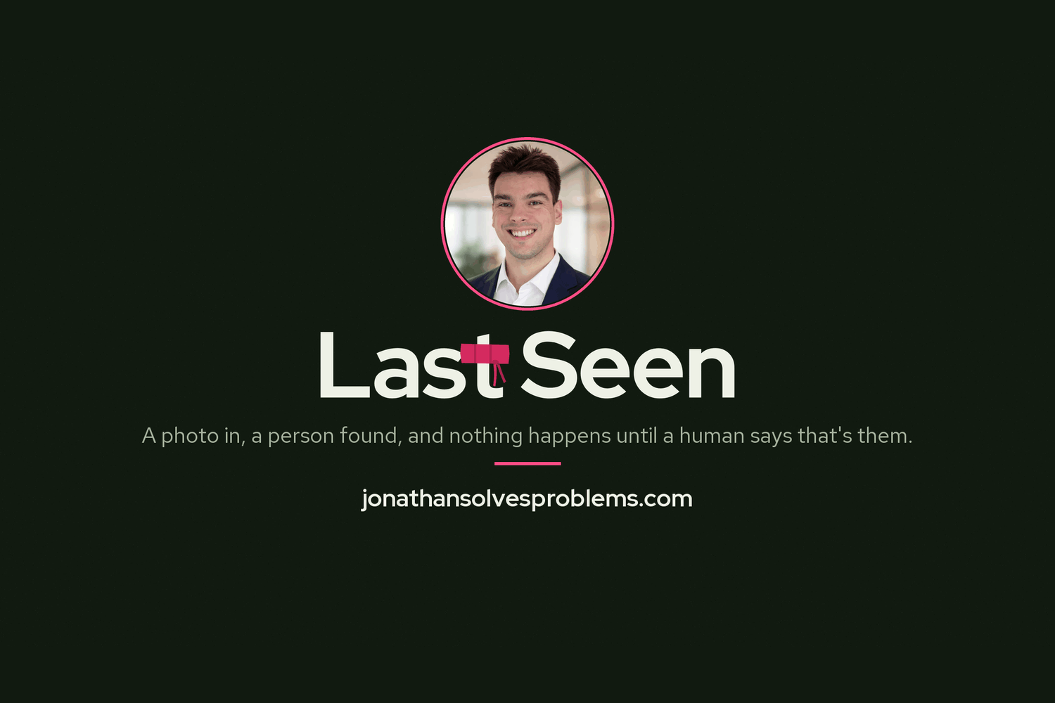 Title card: a circular headshot above the Last Seen wordmark, with the line "A photo in, a person found, and nothing happens until a human says that's them." and jonathansolvesproblems.com.
