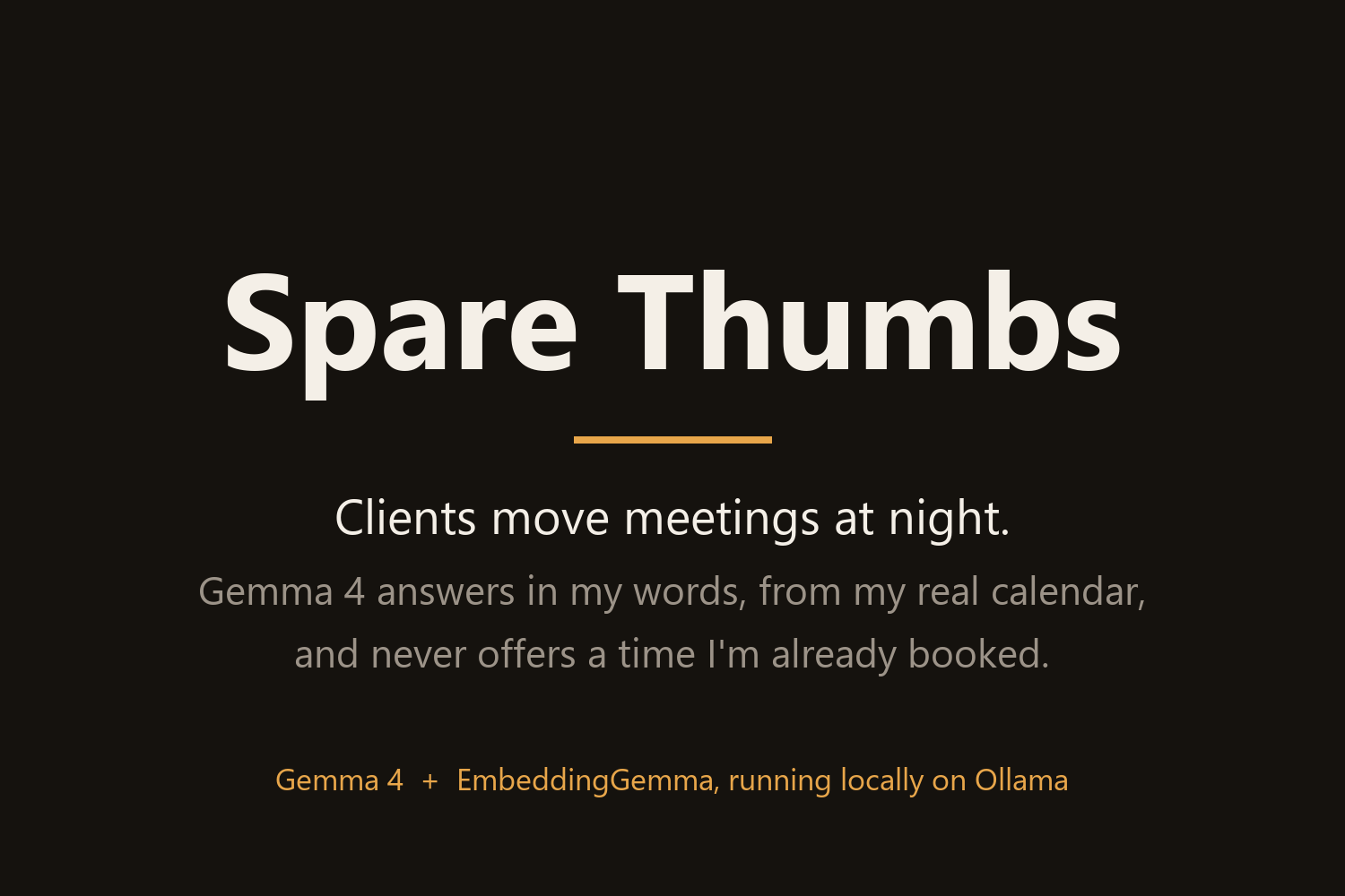 Title card on a dark background: Spare Thumbs in large type, then "Clients move meetings at night. Gemma 4 answers in my words, from my real calendar, and never offers a time I'm already booked." and, in orange, "Gemma 4 + EmbeddingGemma, running locally on Ollama".