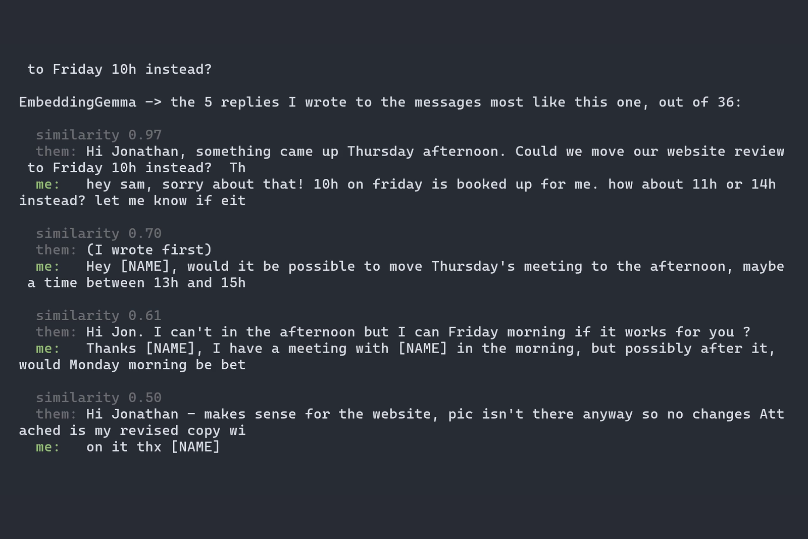 Terminal output headed "EmbeddingGemma -> the 5 replies I wrote to the messages most like this one, out of 36", listing pairs of client message and my reply with similarity scores 0.97, 0.70, 0.61 and 0.50, names replaced by [NAME].